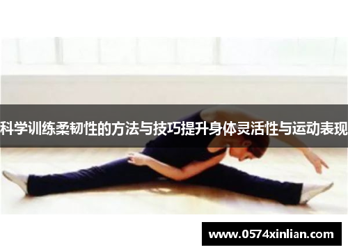 科学训练柔韧性的方法与技巧提升身体灵活性与运动表现