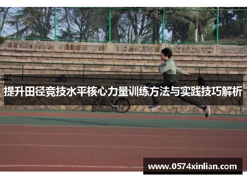 提升田径竞技水平核心力量训练方法与实践技巧解析