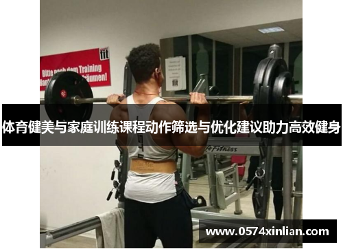 体育健美与家庭训练课程动作筛选与优化建议助力高效健身
